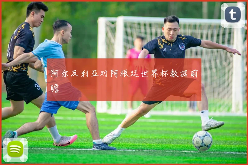 阿尔及利亚对阿根廷世界杯数据前瞻