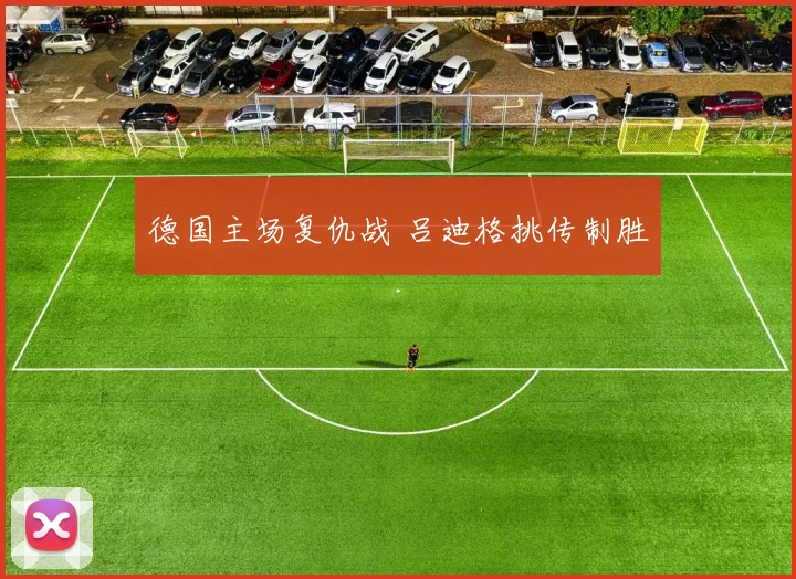德国主场复仇战 吕迪格挑传制胜