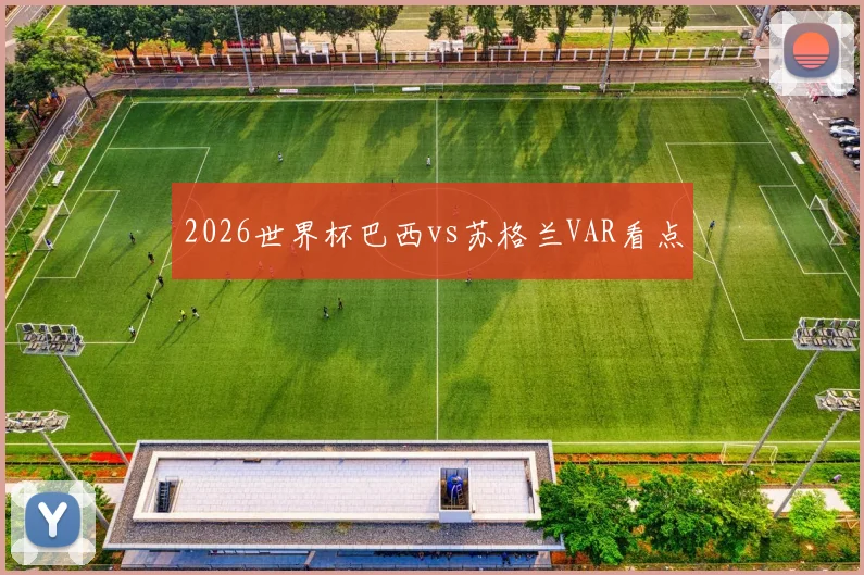 2026世界杯巴西vs苏格兰VAR看点