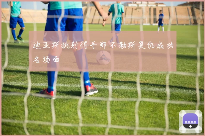 迪亚斯挑射得手那不勒斯复仇成功名场面