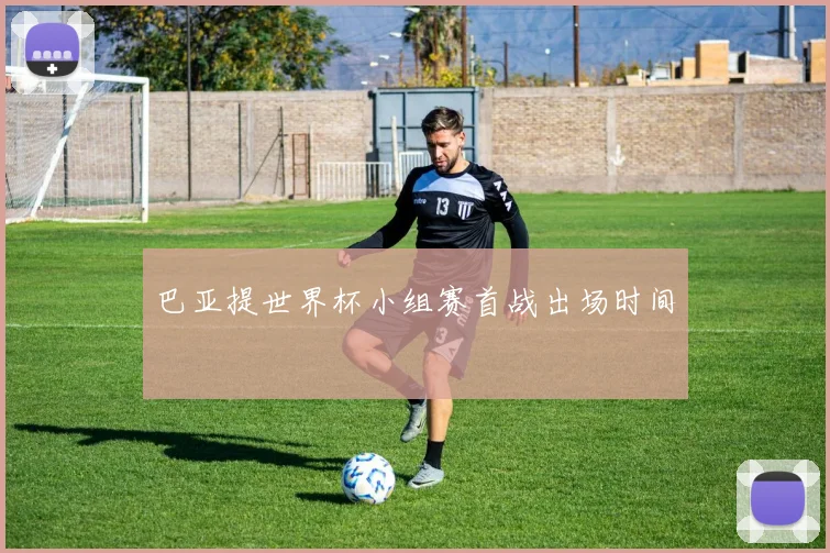 巴亚提世界杯小组赛首战出场时间