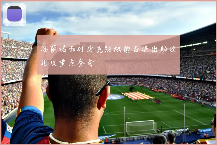 洛萨诺面对捷克防线能否送出助攻进攻重点参考