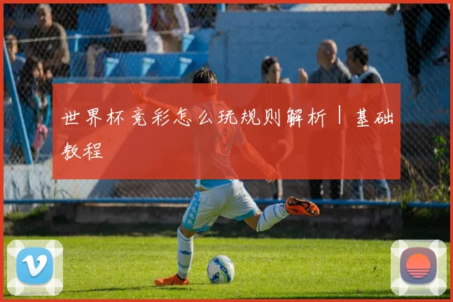 世界杯竞彩怎么玩规则解析｜基础教程