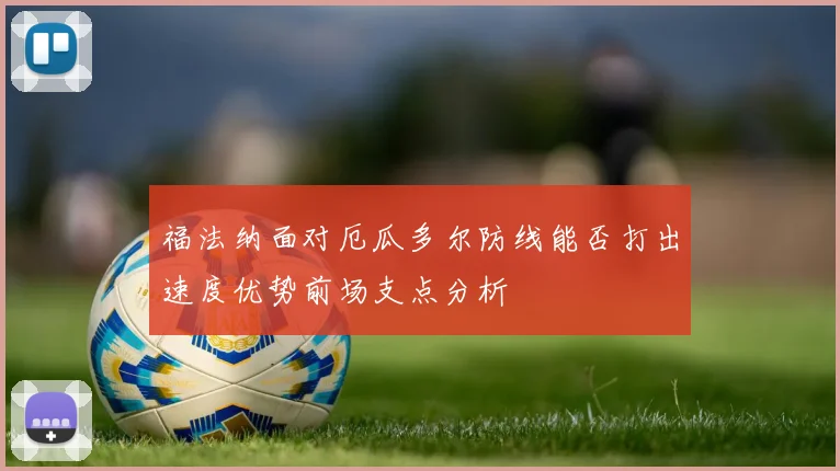福法纳面对厄瓜多尔防线能否打出速度优势前场支点分析
