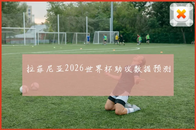 拉菲尼亚2026世界杯助攻数据预测