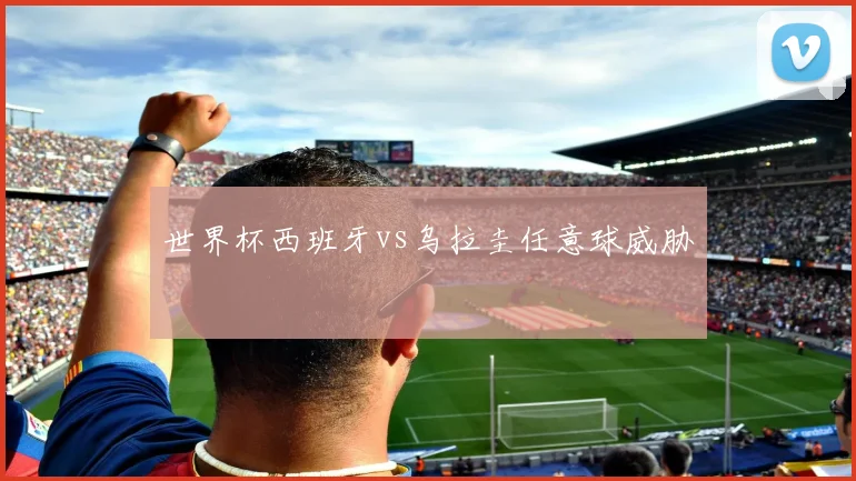 世界杯西班牙vs乌拉圭任意球威胁